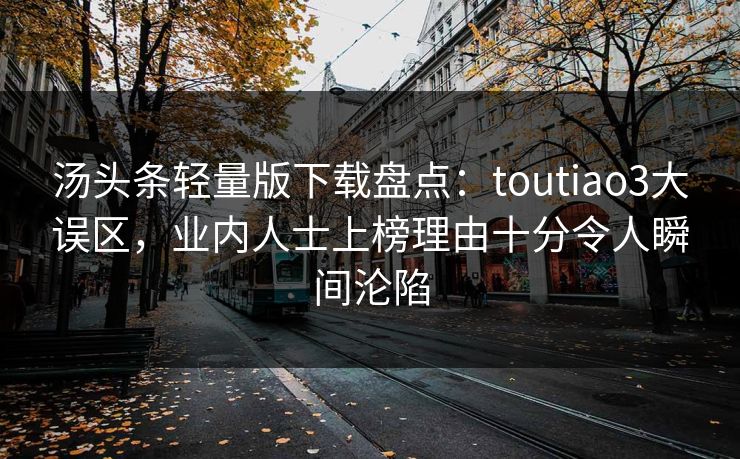 汤头条轻量版下载盘点:toutiao3大误区,业内人士上榜理由十分令人瞬间沦陷 汤头条轻量版下载盘点:toutiao3大误区,业内人士上榜理由十分令人瞬间沦陷