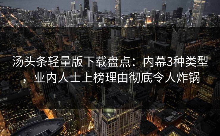 汤头条轻量版下载盘点：内幕3种类型，业内人士上榜理由彻底令人炸锅