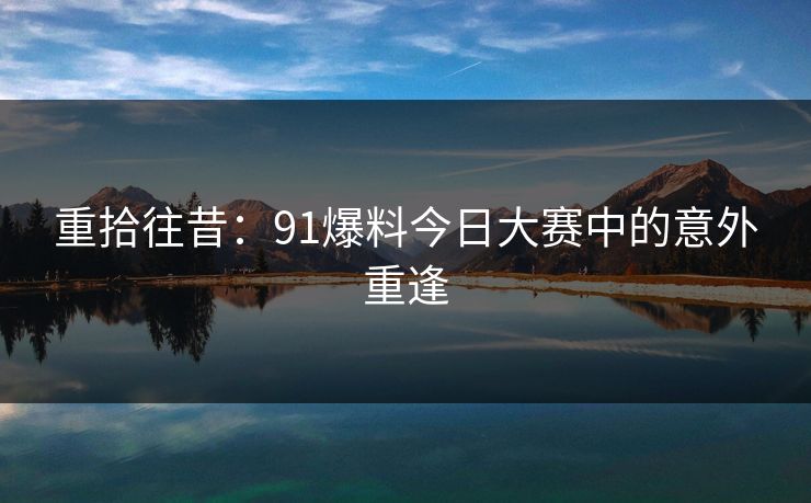 重拾往昔：91爆料今日大赛中的意外重逢